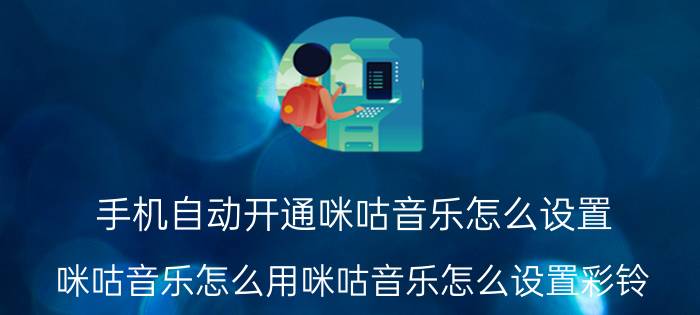 手机自动开通咪咕音乐怎么设置 咪咕音乐怎么用咪咕音乐怎么设置彩铃？